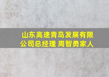 山东高速青岛发展有限公司总经理 周智勇家人